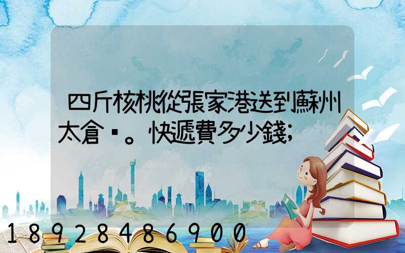 四斤核桃從張家港送到蘇州太倉。快遞費多少錢